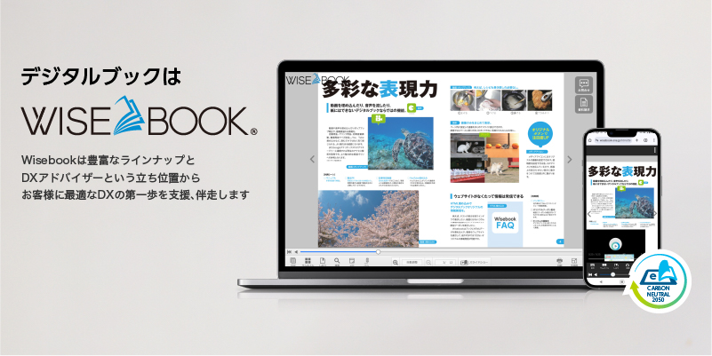 デジタルブックはWisebook。Wisebookは豊富なラインナップとDXアドバイザーという立ち位置からお客様に最適なDXの第一歩を支援、伴走します